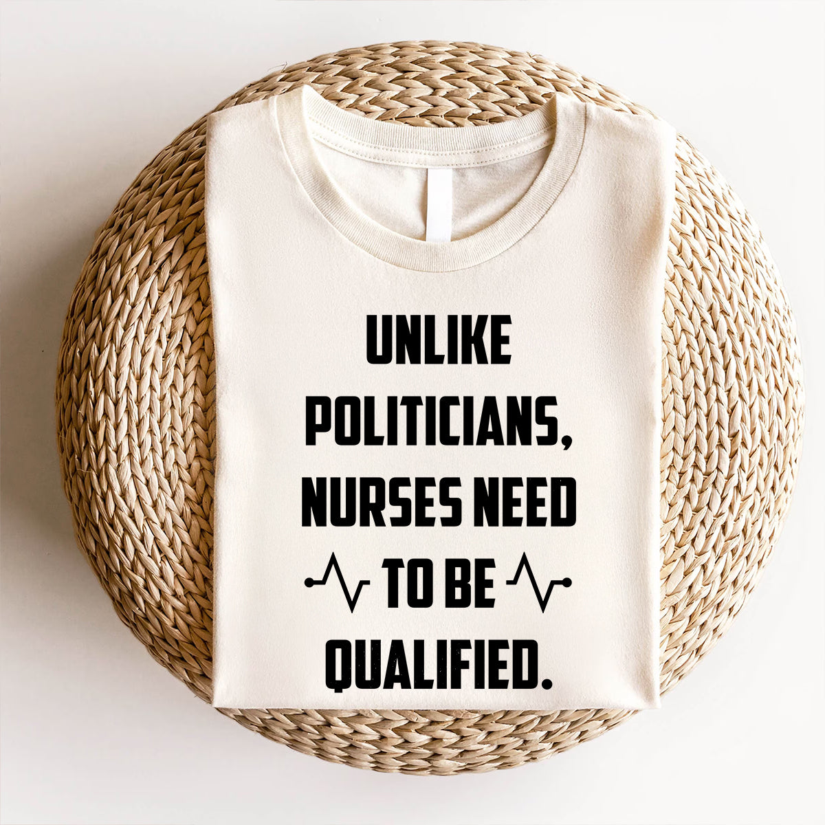 Funny Nurse Shirt - Unlike Politicians Nurses Need to Be Qualified Tee